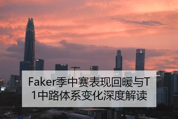 Faker季中赛表现回暖与T1中路体系变化深度解读
