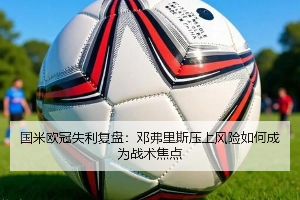 国米欧冠失利复盘：邓弗里斯压上风险如何成为战术焦点