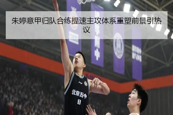朱婷意甲归队合练提速主攻体系重塑前景引热议