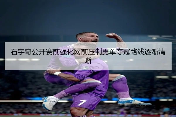 石宇奇公开赛前强化网前压制男单夺冠路线逐渐清晰